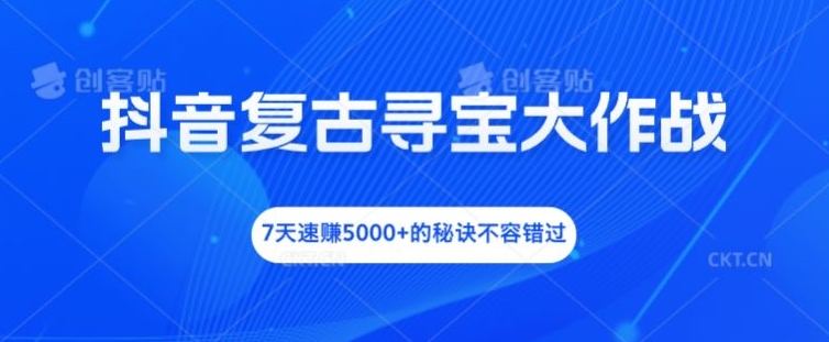 抖音复古寻宝大作战，7天速赚5000+的秘诀不容错过【揭秘】客创社 - 专注互联网轻资产创业及网络项目资源整合与分享客创社 - 专注互联网轻资产创业及网络项目资源整合与分享