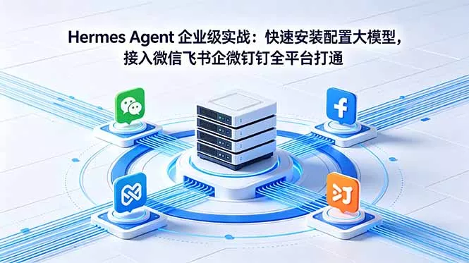 Hermes Agent 企业级实战：快速安装配置大模型，接入微信飞书企微钉钉全平台打通-鱼见海资源网-免费PHP网站源码模板,插件软件网创AI智能体资源分享平台！