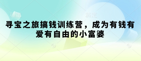 寻宝之旅搞钱训练营，成为有钱有爱有自由的小富婆-客创社 - 专注互联网轻资产创业及网络项目资源整合与分享客创社-免费且强大的项目分享网站！