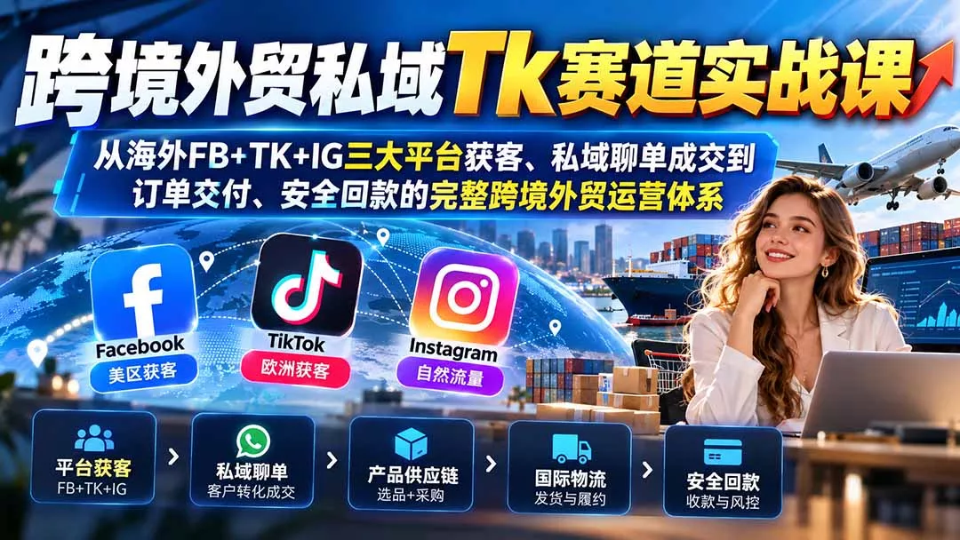 跨境外贸私域Tk赛道实战课：从海外FB+TK+IG三大平台获客、私域聊单成交到订单交付、安全回款的完整跨境外贸运营体系客创社区-专注互联网轻资产资源整合与分享客创社区-专注互联网轻资产资源整合与分享