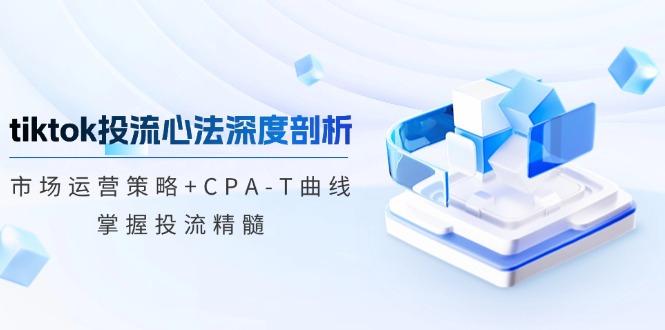 tiktok投流心法深度剖析：市场运营策略+CPA-T曲线，掌握投流精髓客创社 - 专注互联网轻资产创业及网络项目资源整合与分享客创社 - 专注互联网轻资产创业及网络项目资源整合与分享