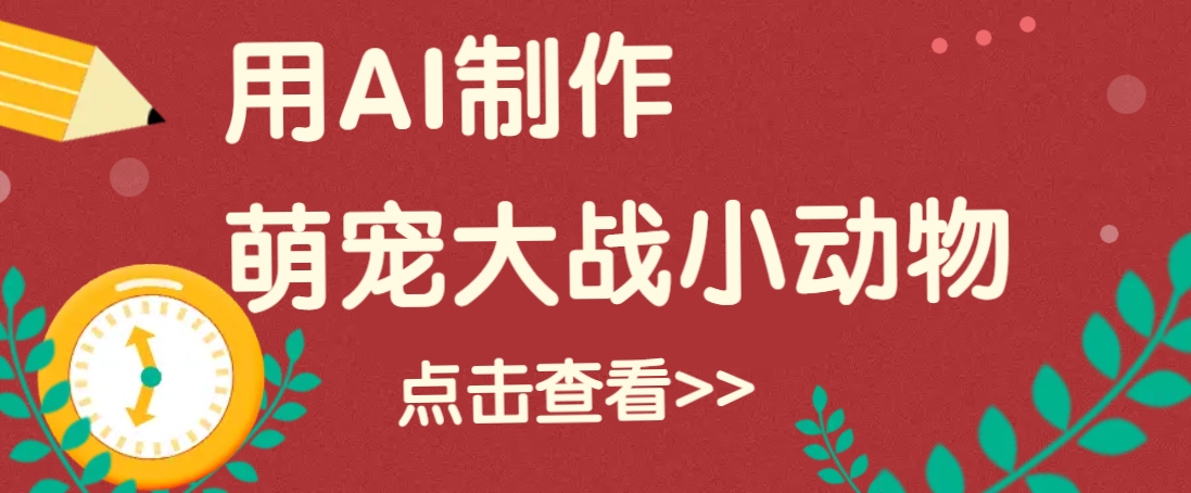 用AI制作萌娃大战小动物视频，轻松涨粉20w+(详细教程)客创社 - 专注互联网轻资产创业及网络项目资源整合与分享客创社 - 专注互联网轻资产创业及网络项目资源整合与分享