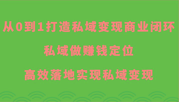 从0到1打造私域变现商业闭环-私域做赚钱定位，高效落地实现私域变现客创社 - 专注互联网轻资产创业及网络项目资源整合与分享客创社 - 专注互联网轻资产创业及网络项目资源整合与分享