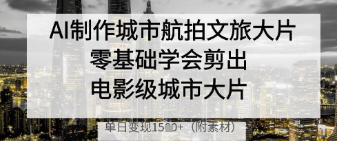 AI制作城市航拍文旅大片，零基础学会剪出电影级城市大片，单日变现多张-客创社 - 专注互联网轻资产创业及网络项目资源整合与分享客创社-免费且强大的项目分享网站！