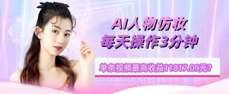 1个学员AI人物仿妆，每天操作3分钟，单条视频最高收益11817.09元？客创社 - 专注互联网轻资产创业及网络项目资源整合与分享客创社 - 专注互联网轻资产创业及网络项目资源整合与分享