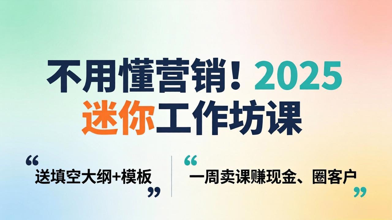 不用懂营销！2025 迷你工作坊课：送填空大纲 + 模板，一周卖课赚现金、圈客户客创社区-专注互联网轻资产资源整合与分享客创社区-专注互联网轻资产资源整合与分享
