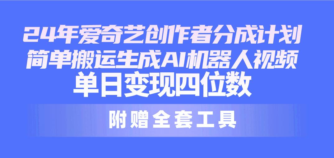 24最新爱奇艺创作者分成计划，简单搬运生成AI机器人视频，单日变现四位数客创社 - 专注互联网轻资产创业及网络项目资源整合与分享客创社 - 专注互联网轻资产创业及网络项目资源整合与分享