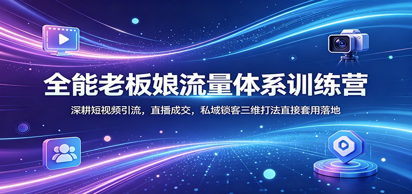 全能老板娘流量体系训练营：深耕短视频引流，直播成交，私域锁客三维打法直接套用落地-鱼见海资源网-免费PHP网站源码模板,插件软件网创AI智能体资源分享平台！