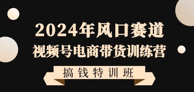 2024年风口赛道视频号电商带货训练营搞钱特训班，带领大家快速入局自媒体电商带货客创社 - 专注互联网轻资产创业及网络项目资源整合与分享客创社 - 专注互联网轻资产创业及网络项目资源整合与分享