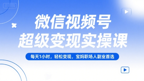 微信视频号超级变现实操课，每天1小时，轻松变现，宝妈职场人副业首选-客创社 - 专注互联网轻资产创业及网络项目资源整合与分享客创社-免费且强大的项目分享网站！