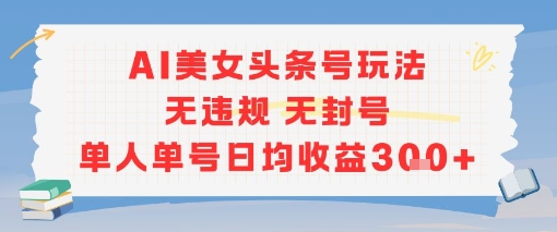 AI美女头条号玩法无违规无封号单人单号日均收益3张-客创社 - 专注互联网轻资产创业及网络项目资源整合与分享客创社-免费且强大的项目分享网站！