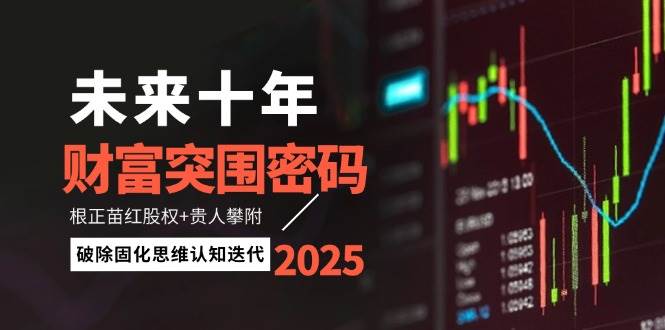 未来十年财富突围密码：根正苗红股权+贵人攀附，破除固化思维认知迭代客创社 - 专注互联网轻资产创业及网络项目资源整合与分享客创社 - 专注互联网轻资产创业及网络项目资源整合与分享