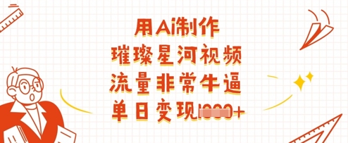 用Ai制作璀璨星河视频，流量非常牛逼，单日变现多张客创社 - 专注互联网轻资产创业及网络项目资源整合与分享客创社 - 专注互联网轻资产创业及网络项目资源整合与分享