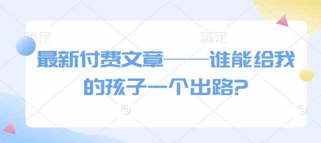 最新付费文章——谁能给我的孩子一个出路?客创社 - 专注互联网轻资产创业及网络项目资源整合与分享客创社 - 专注互联网轻资产创业及网络项目资源整合与分享