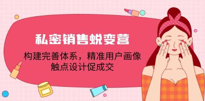 私密销售蜕变营：构建完善体系，精准用户画像，触点设计促成交客创社 - 专注互联网轻资产创业及网络项目资源整合与分享客创社 - 专注互联网轻资产创业及网络项目资源整合与分享