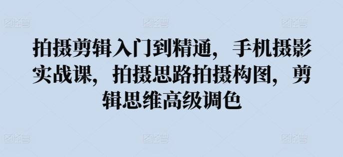 拍摄剪辑入门到精通，​手机摄影实战课，拍摄思路拍摄构图，剪辑思维高级调色客创社 - 专注互联网轻资产创业及网络项目资源整合与分享客创社 - 专注互联网轻资产创业及网络项目资源整合与分享