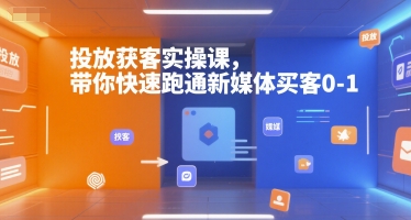 投放获客实操课，带你快速跑通新媒体买客0-1-客创社 - 专注互联网轻资产创业及网络项目资源整合与分享客创社-免费且强大的项目分享网站！