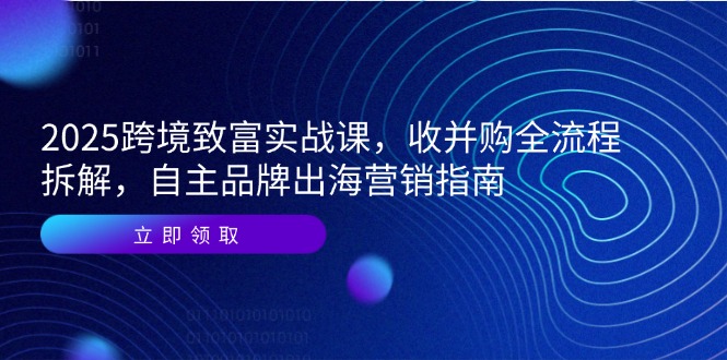 2025跨境致富实战课，收并购全流程拆解，自主品牌出海营销指南-客创社 - 专注互联网轻资产创业及网络项目资源整合与分享客创社-免费且强大的项目分享网站！