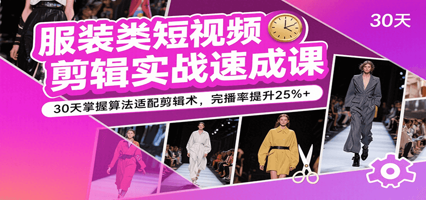 服装类短视频剪辑实战速成课，30天掌握算法适配剪辑术，完播率提升25%+-客创社 - 专注互联网轻资产创业及网络项目资源整合与分享客创社-免费且强大的项目分享网站！