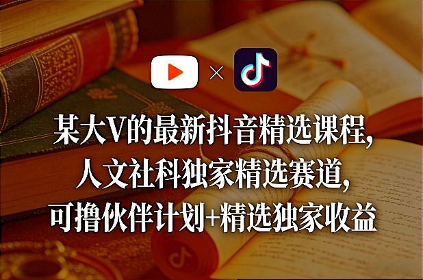 某大V的最新抖音精选课程，人文社科独家精选赛道，可撸伙伴计划+精选独家收益客创社区-专注互联网轻资产资源整合与分享客创社区-专注互联网轻资产资源整合与分享