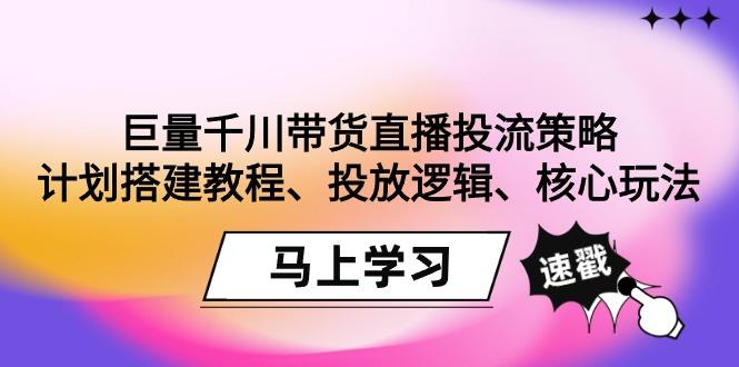 巨量千川带货直播投流策略：计划搭建教程、投放逻辑、核心玩法！客创社 - 专注互联网轻资产创业及网络项目资源整合与分享客创社 - 专注互联网轻资产创业及网络项目资源整合与分享
