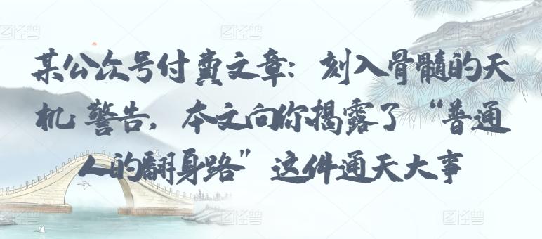 某公众号付费文章：刻入骨髓的天机: 警告，本文向你揭露了 “普通人的翻身路” 这件通天大事客创社 - 专注互联网轻资产创业及网络项目资源整合与分享客创社 - 专注互联网轻资产创业及网络项目资源整合与分享