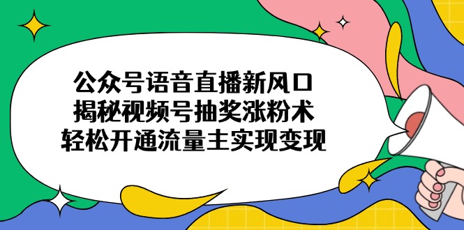 公众号语音直播新风口，揭秘视频号抽奖涨粉术，轻松开通流量主实现变现客创社 - 专注互联网轻资产创业及网络项目资源整合与分享客创社 - 专注互联网轻资产创业及网络项目资源整合与分享