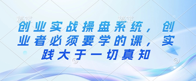 创业实战操盘系统，创业者必须要学的课，实践大于一切真知客创社 - 专注互联网轻资产创业及网络项目资源整合与分享客创社 - 专注互联网轻资产创业及网络项目资源整合与分享