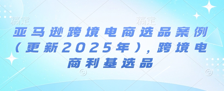 亚马逊跨境电商选品案例(更新2025年4月)，跨境电商利基选品客创社 - 专注互联网轻资产创业及网络项目资源整合与分享客创社 - 专注互联网轻资产创业及网络项目资源整合与分享