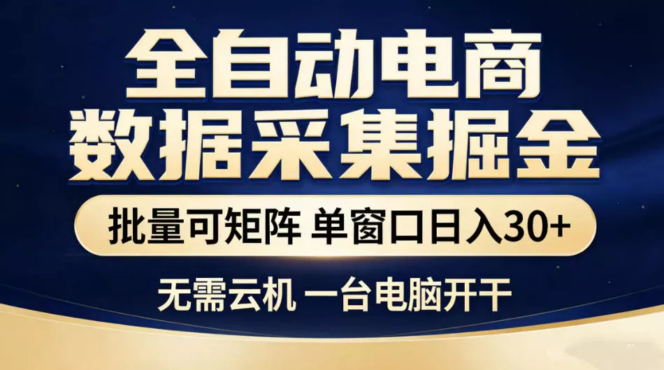 全自动电商数据采集掘金，批量可矩阵单窗口日入30+，无需云机一台电脑开干【揭秘】-鱼见海资源网-免费PHP网站源码模板,插件软件网创AI智能体资源分享平台！