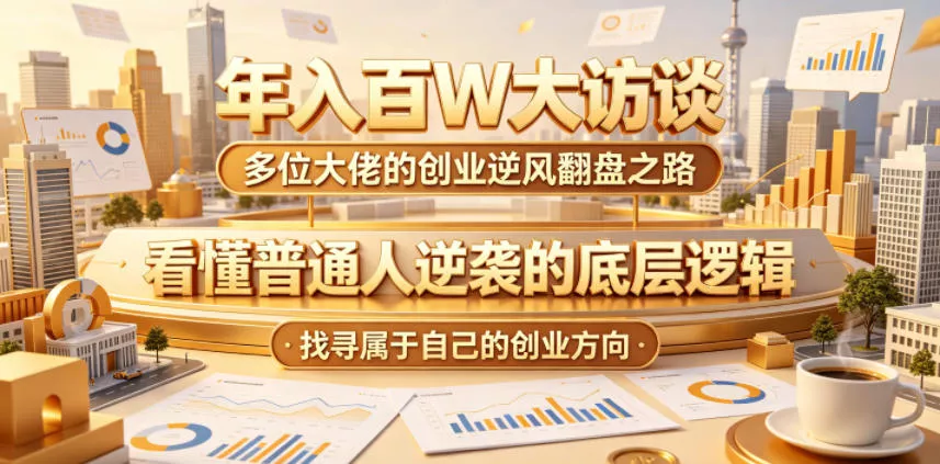 年入百W大访谈，多位大佬的创业逆风翻盘之路，看懂普通人逆袭的底层逻辑，找寻属于自己的创业方向(更新0615)客创社区-专注互联网轻资产资源整合与分享客创社区-专注互联网轻资产资源整合与分享