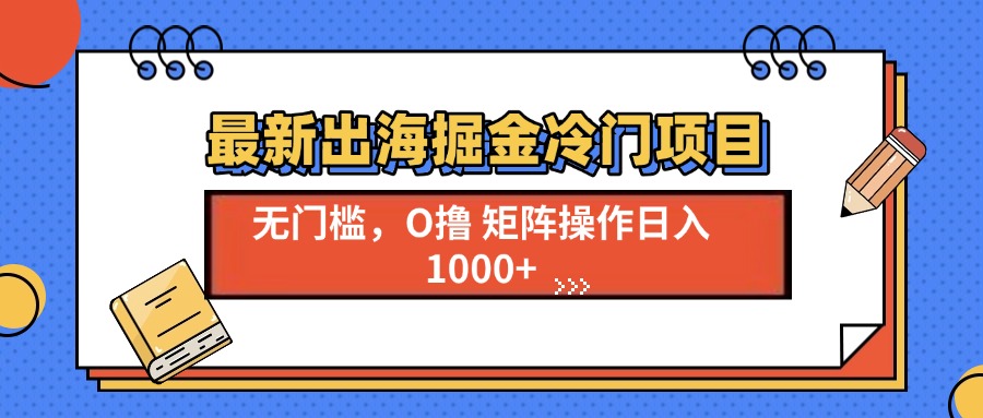 最新出海掘金冷门项目，单号日入1000+-客创社 - 专注互联网轻资产创业及网络项目资源整合与分享客创社-免费且强大的项目分享网站！
