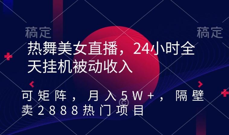 热舞美女直播，24小时全天挂机被动收入，可矩阵，月入5W+，隔壁卖2888热门项目【揭秘】客创社 - 专注互联网轻资产创业及网络项目资源整合与分享客创社 - 专注互联网轻资产创业及网络项目资源整合与分享