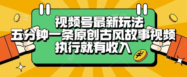 视频号最新玩法，五分钟一条原创古风故事类视频执行就有收入【揭秘】-客创社 - 专注互联网轻资产创业及网络项目资源整合与分享客创社-免费且强大的项目分享网站！