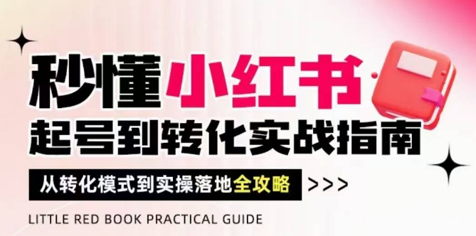 秒懂小红书-起号到转化实战指南，​从转化模式到实操落地全攻略，让你破解流量玄学，做得有结果客创社 - 专注互联网轻资产创业及网络项目资源整合与分享客创社 - 专注互联网轻资产创业及网络项目资源整合与分享