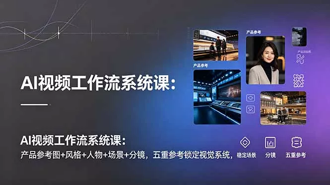 AI视频工作流系统课：产品参考图+风格+人物+场景+分镜，五重参考锁定视觉系统，稳定产出高质量视频客创社区-专注互联网轻资产资源整合与分享客创社区-专注互联网轻资产资源整合与分享