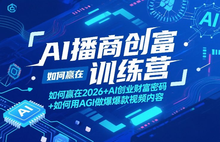 AI播商创富训练营，如何赢在2026+AI创业财富密码+如何用AGI做爆款视频内容客创社区-专注互联网轻资产资源整合与分享客创社区-专注互联网轻资产资源整合与分享