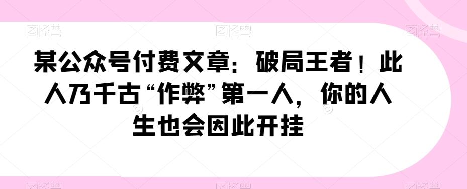 某公众号付费文章：破局王者！此人乃千古“作弊”第一人，你的人生也会因此开挂客创社 - 专注互联网轻资产创业及网络项目资源整合与分享客创社 - 专注互联网轻资产创业及网络项目资源整合与分享