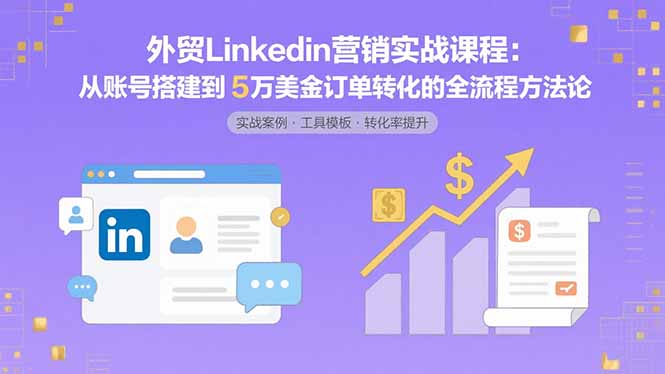 外贸LinkedIn营销实战课程：从账号搭建到5万美金订单转化的全流程方法论-客创社 - 专注互联网轻资产创业及网络项目资源整合与分享客创社-免费且强大的项目分享网站！