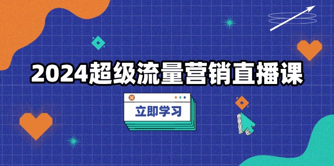 2024超级流量营销直播课，低成本打法，提升流量转化率，案例拆解爆款客创社 - 专注互联网轻资产创业及网络项目资源整合与分享客创社 - 专注互联网轻资产创业及网络项目资源整合与分享