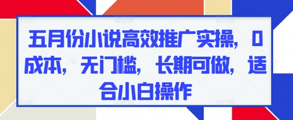 五月份小说高效推广实操，0成本，无门槛，长期可做，适合小白操作客创社 - 专注互联网轻资产创业及网络项目资源整合与分享客创社 - 专注互联网轻资产创业及网络项目资源整合与分享