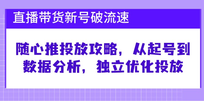 直播带货新号破 流速：随心推投放攻略，从起号到数据分析，独立优化投放客创社 - 专注互联网轻资产创业及网络项目资源整合与分享客创社 - 专注互联网轻资产创业及网络项目资源整合与分享