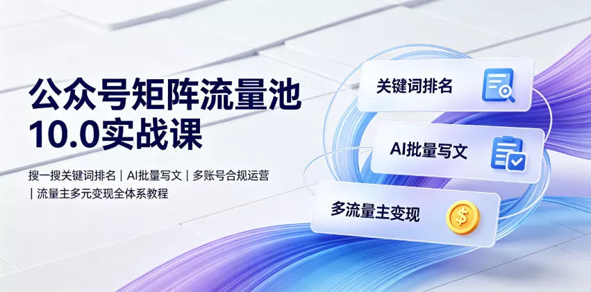 公众号矩阵流量池10.0实战课｜搜一搜关键词排名、AI批量写文、多账号合规运营、流量主多元变现全体系教程客创社区-专注互联网轻资产资源整合与分享客创社区-专注互联网轻资产资源整合与分享
