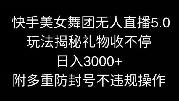 快手美女舞团无人直播5.0玩法，礼物收不停，日入3000+，内附多重防封号不违规操作【揭秘】客创社 - 专注互联网轻资产创业及网络项目资源整合与分享客创社 - 专注互联网轻资产创业及网络项目资源整合与分享