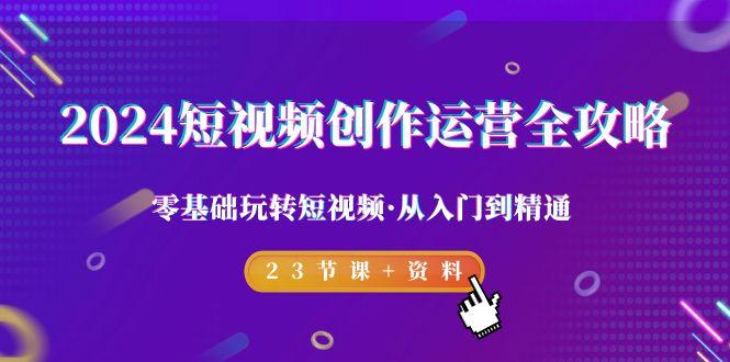 2024短视频-创作运营全攻略，零基础玩转短视频·从入门到精通-23节课+资料客创社 - 专注互联网轻资产创业及网络项目资源整合与分享客创社 - 专注互联网轻资产创业及网络项目资源整合与分享