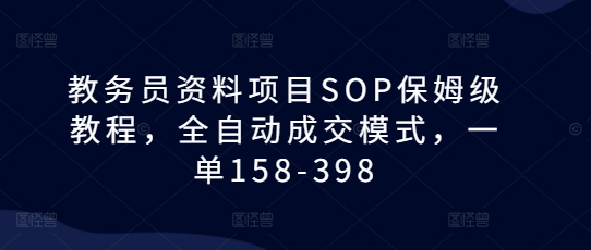 教务员资料项目SOP保姆级教程，全自动成交模式，一单158-398客创社 - 专注互联网轻资产创业及网络项目资源整合与分享客创社 - 专注互联网轻资产创业及网络项目资源整合与分享