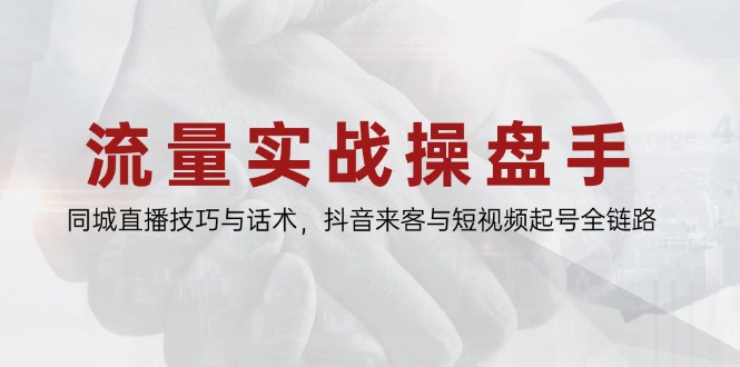 流量实战操盘手，同城直播技巧与话术，抖音来客与短视频起号全链路-客创社 - 专注互联网轻资产创业及网络项目资源整合与分享客创社-免费且强大的项目分享网站！