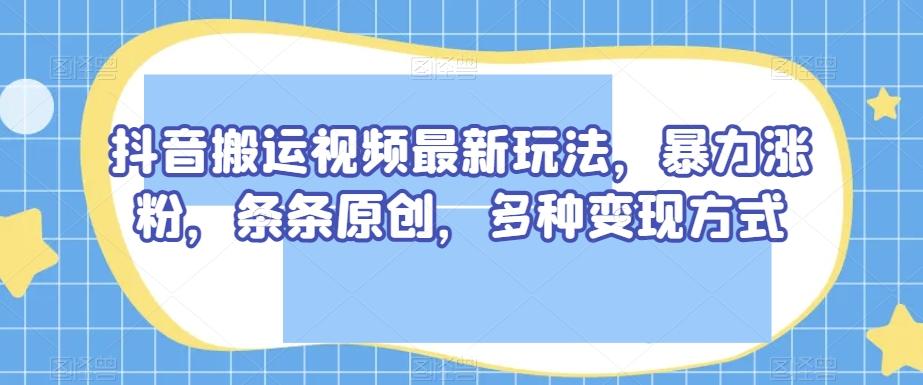 抖音搬运视频最新玩法，暴力涨粉，条条原创，多种变现方式【揭秘】客创社 - 专注互联网轻资产创业及网络项目资源整合与分享客创社 - 专注互联网轻资产创业及网络项目资源整合与分享