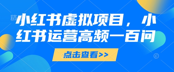 小红书虚拟项目，小红书运营高频一百问【文档】客创社 - 专注互联网轻资产创业及网络项目资源整合与分享客创社 - 专注互联网轻资产创业及网络项目资源整合与分享