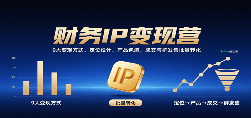 财务IP变现营：9大变现方式、定位设计、产品包装，成交与群发售批量转化-客创社 - 专注互联网轻资产创业及网络项目资源整合与分享客创社-免费且强大的项目分享网站！